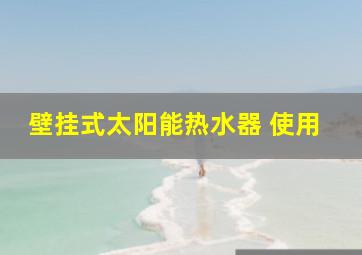 壁挂式太阳能热水器 使用